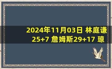 2024年11月03日 林庭谦25+7 詹姆斯29+17 琼斯42+11+15 天津胜吉林终止3连败